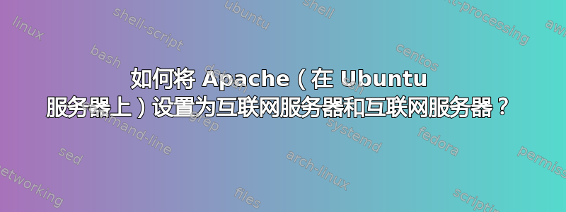 如何将 Apache（在 Ubuntu 服务器上）设置为互联网服务器和互联网服务器？