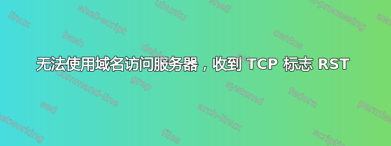 无法使用域名访问服务器，收到 TCP 标志 RST