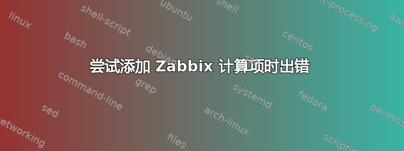 尝试添加 Zabbix 计算项时出错