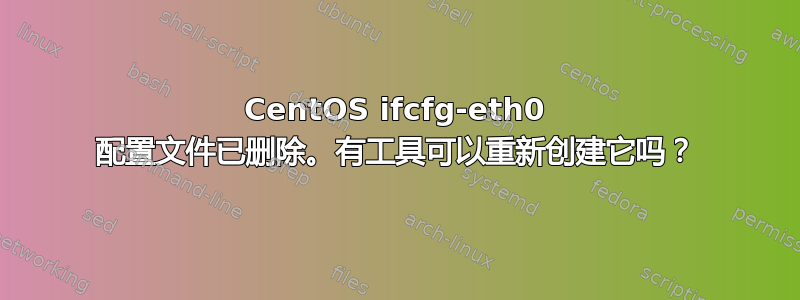 CentOS ifcfg-eth0 配置文件已删除。有工具可以重新创建它吗？