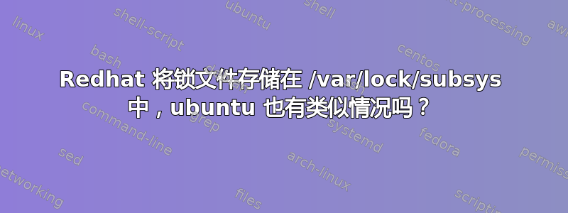 Redhat 将锁文件存储在 /var/lock/subsys 中，ubuntu 也有类似情况吗？