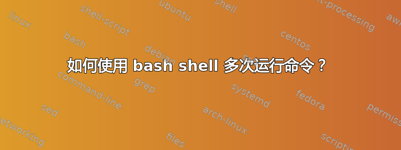 如何使用 bash shell 多次运行命令？