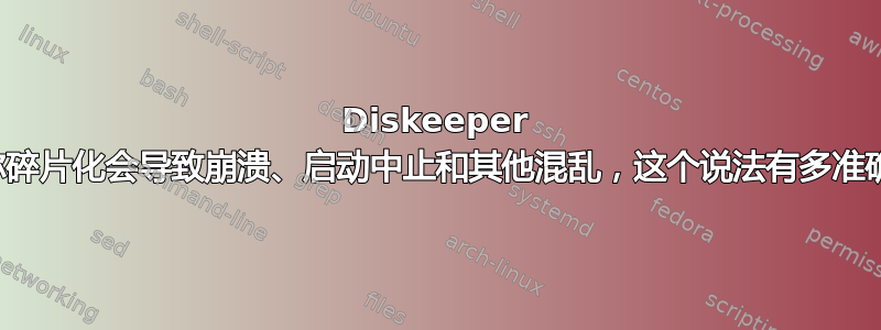 Diskeeper 声称碎片化会导致崩溃、启动中止和其他混乱，这个说法有多准确？