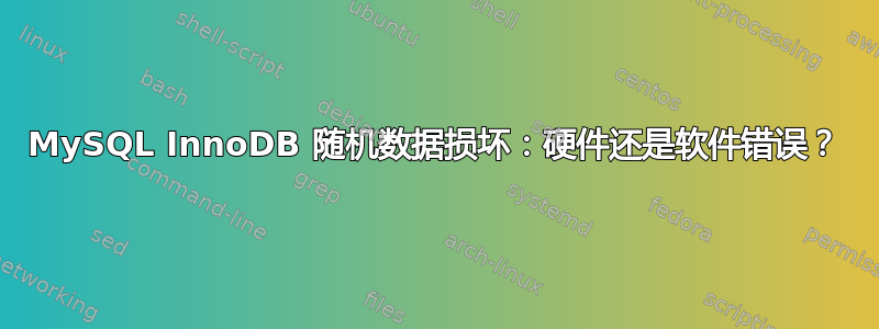 MySQL InnoDB 随机数据损坏：硬件还是软件错误？