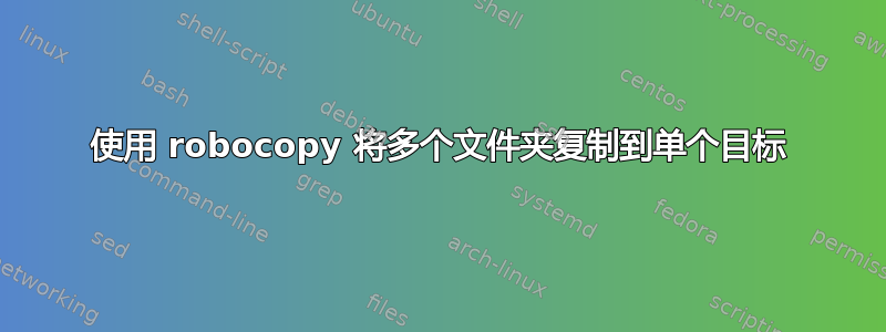 使用 robocopy 将多个文件夹复制到单个目标