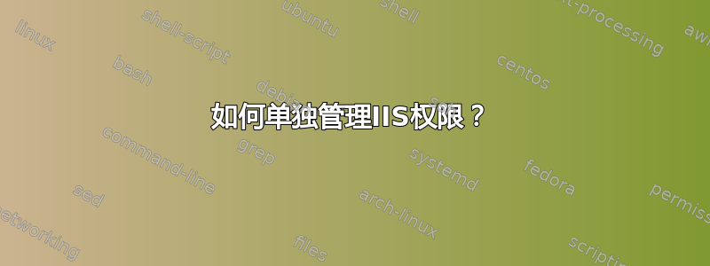 如何单独管理IIS权限？