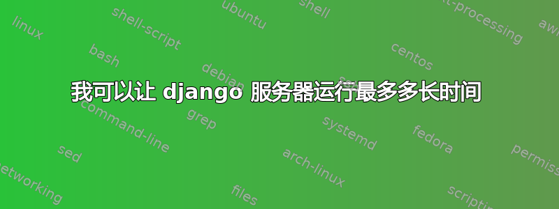 我可以让 django 服务器运行最多多长时间