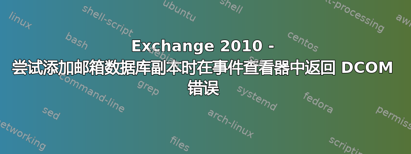 Exchange 2010 - 尝试添加邮箱数据库副本时在事件查看器中返回 DCOM 错误