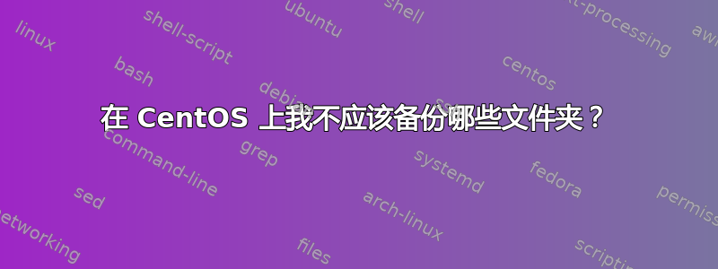 在 CentOS 上我不应该备份哪些文件夹？