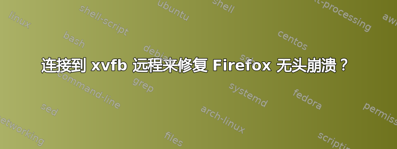 连接到 xvfb 远程来修复 Firefox 无头崩溃？