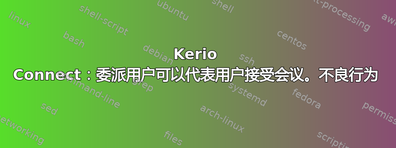 Kerio Connect：委派用户可以代表用户接受会议。不良行为