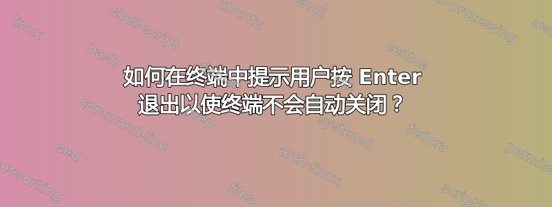 如何在终端中提示用户按 Enter 退出以使终端不会自动关闭？