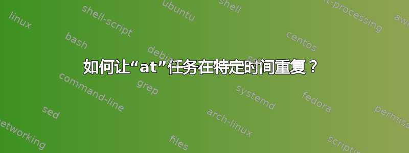 如何让“at”任务在特定时间重复？