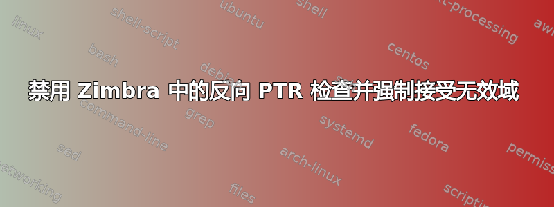 禁用 Zimbra 中的反向 PTR 检查并强制接受无效域