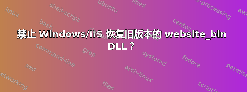 禁止 Windows/IIS 恢复旧版本的 website_bin DLL？