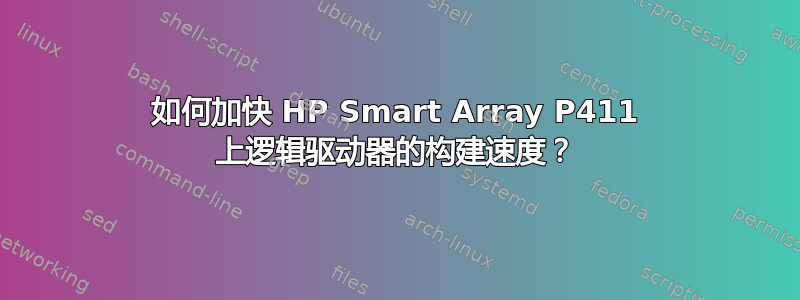 如何加快 HP Smart Array P411 上逻辑驱动器的构建速度？