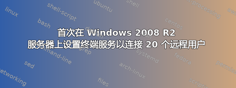 首次在 Windows 2008 R2 服务器上设置终端服务以连接 20 个远程用户