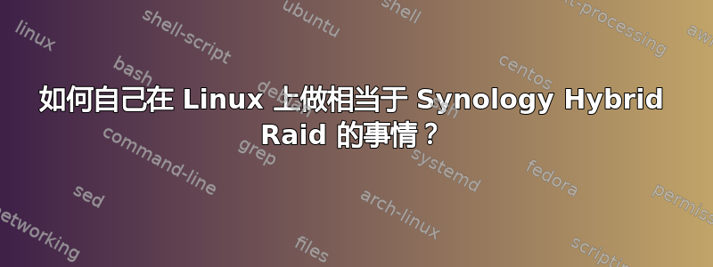 如何自己在 Linux 上做相当于 Synology Hybrid Raid 的事情？