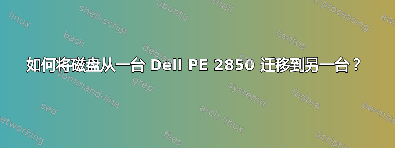 如何将磁盘从一台 Dell PE 2850 迁移到另一台？