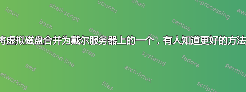 需要将虚拟磁盘合并为戴尔服务器上的一个，有人知道更好的方法吗？