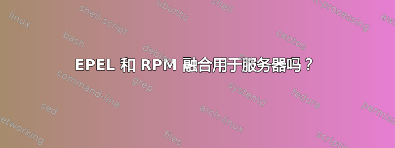 EPEL 和 RPM 融合用于服务器吗？