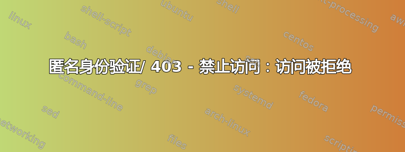 匿名身份验证/ 403 - 禁止访问：访问被拒绝