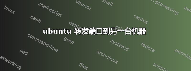 ubuntu 转发端口到另一台机器