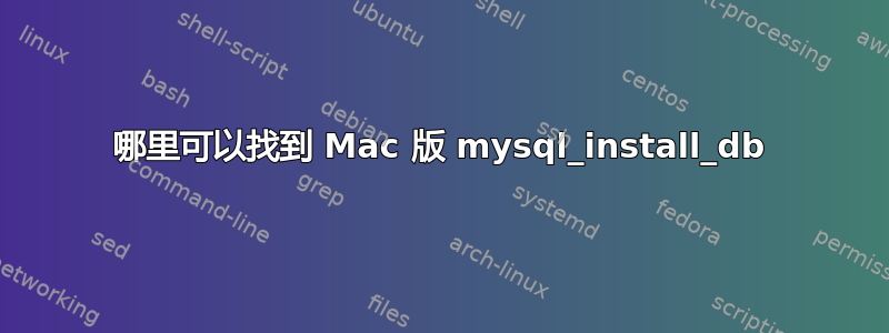 哪里可以找到 Mac 版 mysql_install_db