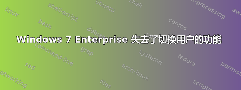 Windows 7 Enterprise 失去了切换用户的功能