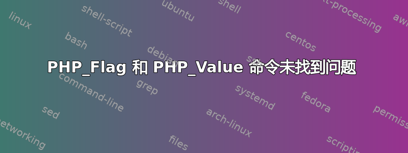 PHP_Flag 和 PHP_Value 命令未找到问题