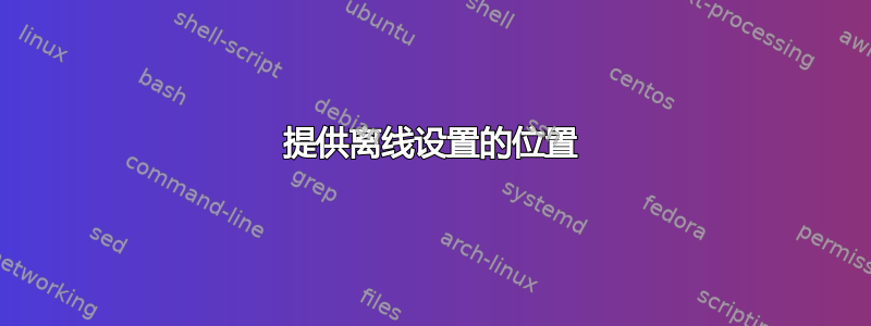 提供离线设置的位置