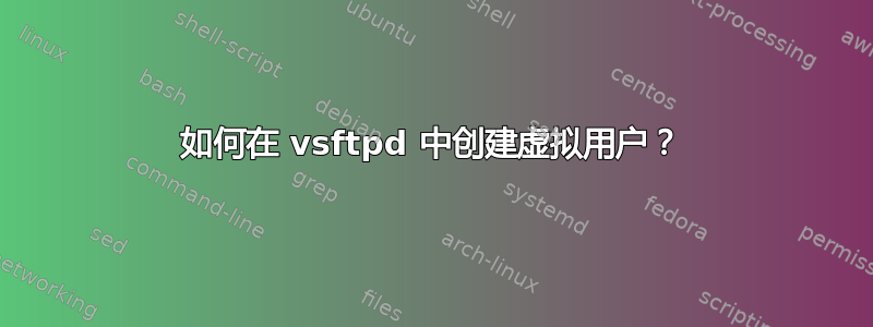 如何在 vsftpd 中创建虚拟用户？