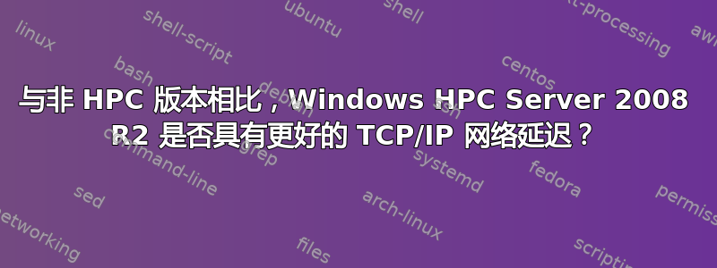 与非 HPC 版本相比，Windows HPC Server 2008 R2 是否具有更好的 TCP/IP 网络延迟？