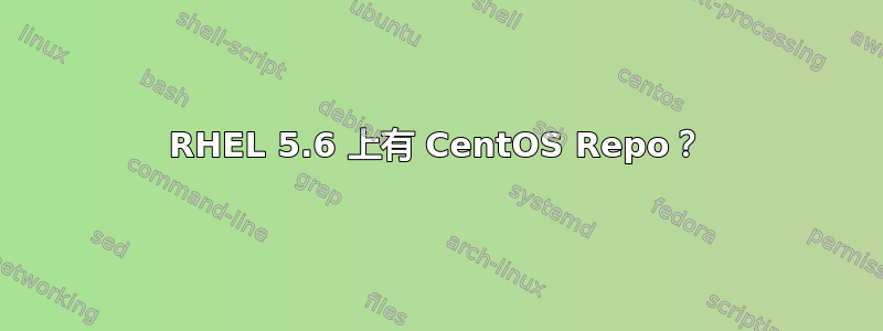 RHEL 5.6 上有 CentOS Repo？