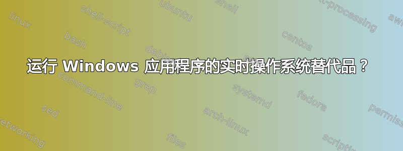 运行 Windows 应用程序的实时操作系统替代品？