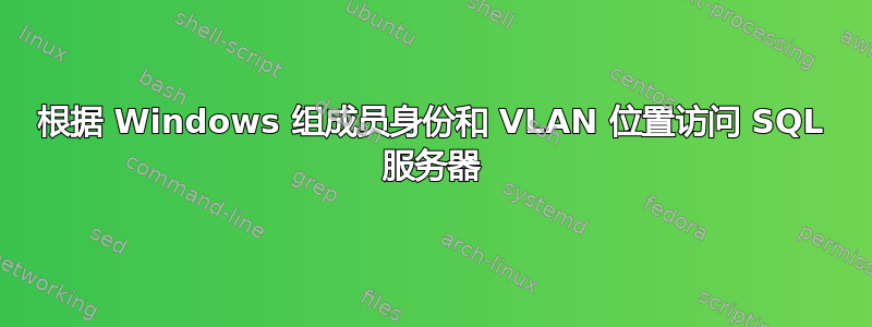 根据 Windows 组成员身份和 VLAN 位置访问 SQL 服务器