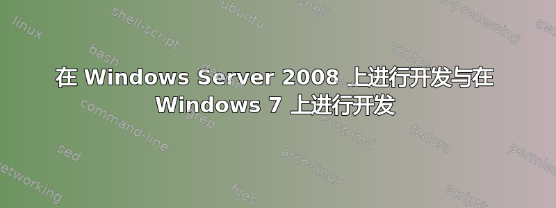 在 Windows Server 2008 上进行开发与在 Windows 7 上进行开发