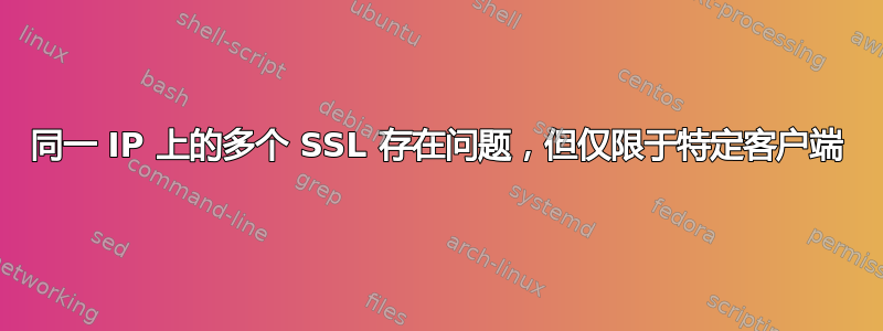 同一 IP 上的多个 SSL 存在问题，但仅限于特定客户端