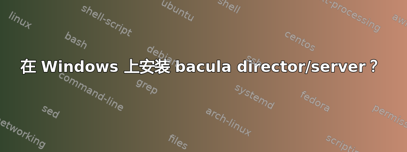 在 Windows 上安装 bacula director/server？