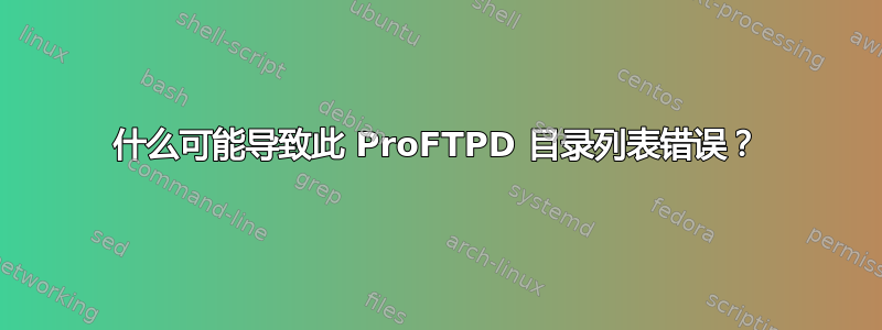 什么可能导致此 ProFTPD 目录列表错误？