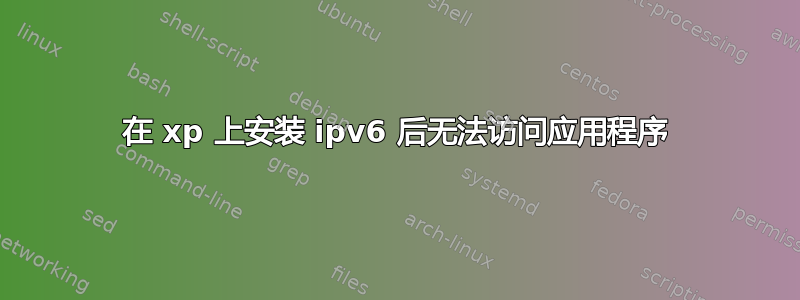 在 xp 上安装 ipv6 后无法访问应用程序