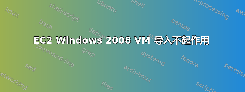 EC2 Windows 2008 VM 导入不起作用