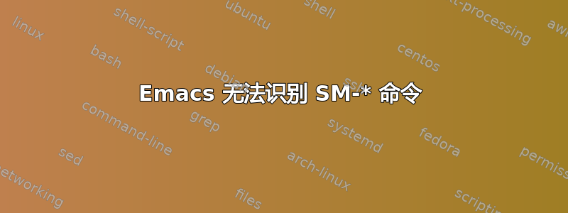 Emacs 无法识别 SM-* 命令