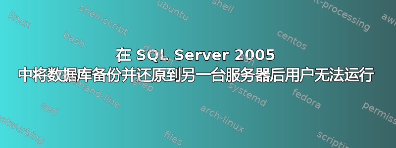 在 SQL Server 2005 中将数据库备份并还原到另一台服务器后用户无法运行