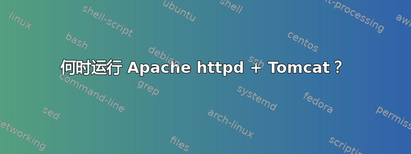 何时运行 Apache httpd + Tomcat？