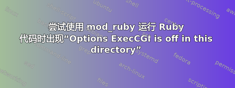 尝试使用 mod_ruby 运行 Ruby 代码时出现“Options ExecCGI is off in this directory”