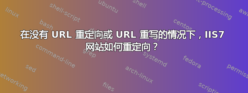 在没有 URL 重定向或 URL 重写的情况下，IIS7 网站如何重定向？