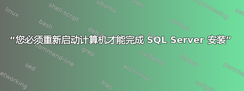 “您必须重新启动计算机才能完成 SQL Server 安装”