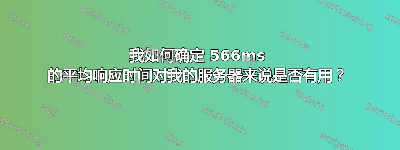 我如何确定 566ms 的平均响应时间对我的服务器来说是否有用？