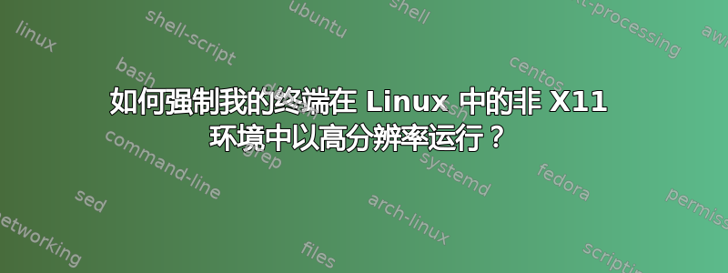 如何强制我的终端在 Linux 中的非 X11 环境中以高分辨率运行？